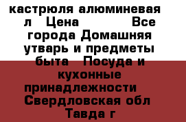 кастрюля алюминевая 40л › Цена ­ 2 200 - Все города Домашняя утварь и предметы быта » Посуда и кухонные принадлежности   . Свердловская обл.,Тавда г.